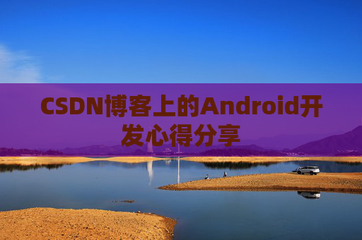 CSDN博客上的Android开发心得分享